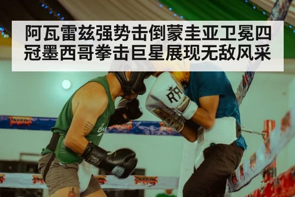 阿瓦雷兹强势击倒蒙圭亚卫冕四冠墨西哥拳击巨星展现无敌风采