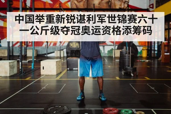 中国举重新锐谌利军世锦赛六十一公斤级夺冠奥运资格添筹码