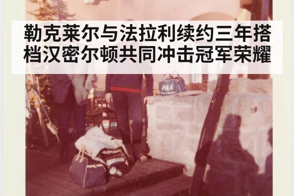 勒克莱尔与法拉利续约三年搭档汉密尔顿共同冲击冠军荣耀