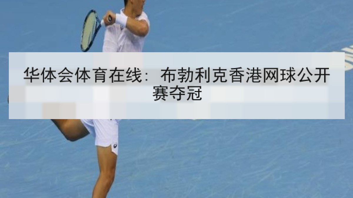 华体会体育在线: 布勃利克香港网球公开赛夺冠 华体会体育在线: 布勃利克香港网球公开赛夺冠