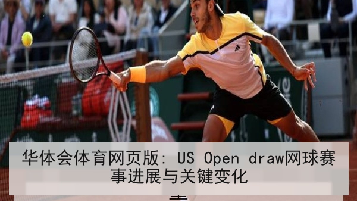 华体会体育网页版: US Open draw网球赛事进展与关键变化 华体会体育网页版: US Open draw网球赛事进展与关键变化