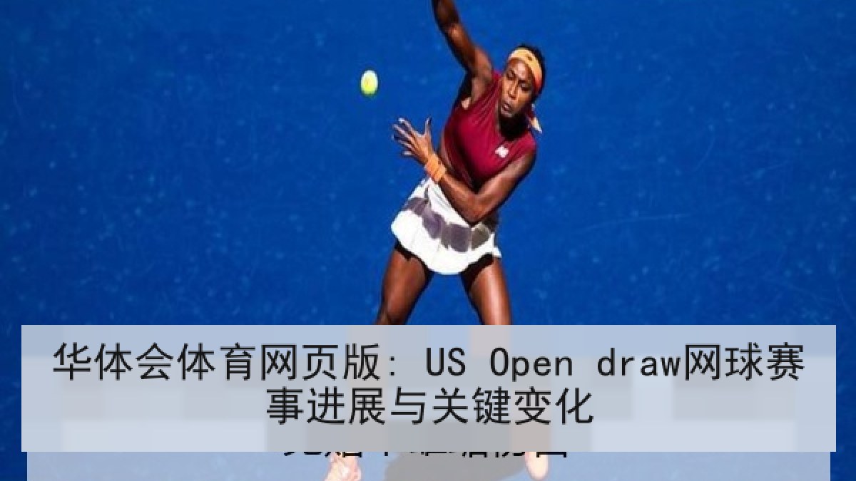 华体会体育网页版: US Open draw网球赛事进展与关键变化