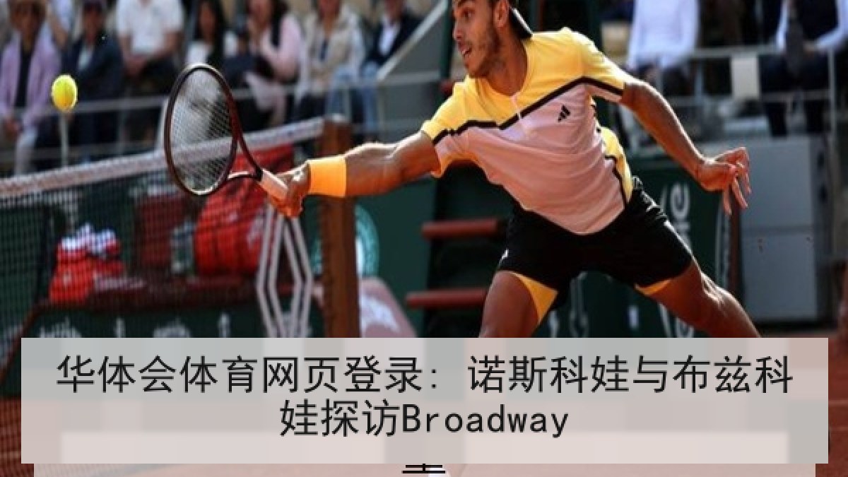 华体会体育网页登录: 诺斯科娃与布兹科娃探访Broadway